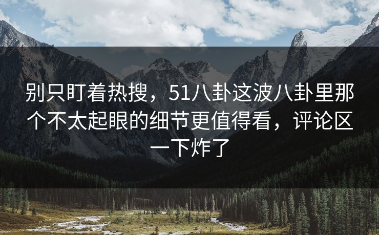 别只盯着热搜,51八卦这波八卦里那个不太起眼的细节更值得看,评论区一下炸了 别只盯着热搜,51八卦这波八卦里那个不太起眼的细节更值得看,评论区一下炸了