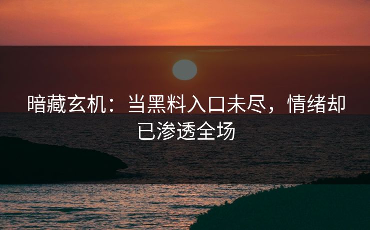 暗藏玄机：当黑料入口未尽，情绪却已渗透全场