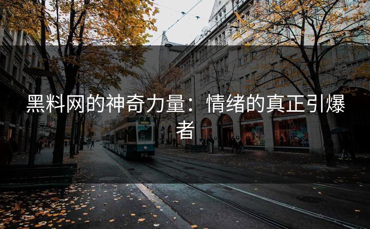 黑料网的神奇力量:情绪的真正引爆者 黑料网的神奇力量:情绪的真正引爆者
