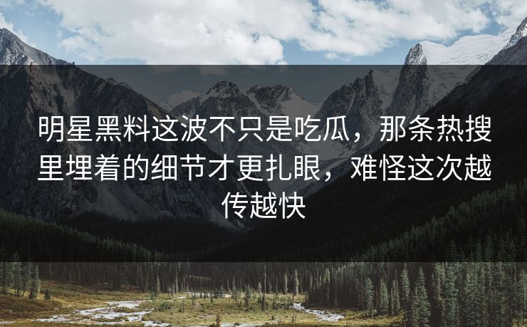 明星黑料这波不只是吃瓜,那条热搜里埋着的细节才更扎眼,难怪这次越传越快 明星黑料这波不只是吃瓜,那条热搜里埋着的细节才更扎眼,难怪这次越传越快