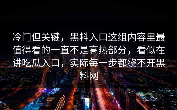 冷门但关键，黑料入口这组内容里最值得看的一直不是高热部分，看似在讲吃瓜入口，实际每一步都绕不开黑料网