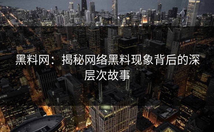 黑料网:揭秘网络黑料现象背后的深层次故事 黑料网:揭秘网络黑料现象背后的深层次故事