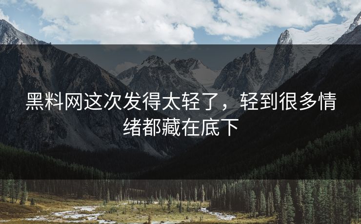 黑料网这次发得太轻了,轻到很多情绪都藏在底下 黑料网这次发得太轻了,轻到很多情绪都藏在底下
