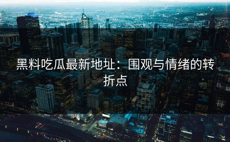黑料吃瓜最新地址:围观与情绪的转折点 黑料吃瓜最新地址:围观与情绪的转折点