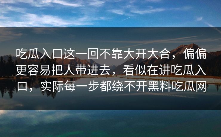 吃瓜入口这一回不靠大开大合,偏偏更容易把人带进去,看似在讲吃瓜入口,实际每一步都绕不开黑料吃瓜网 吃瓜入口这一回不靠大开大合,偏偏更容易把人带进去,看似在讲吃瓜入口,实际每一步都绕不开黑料吃瓜网