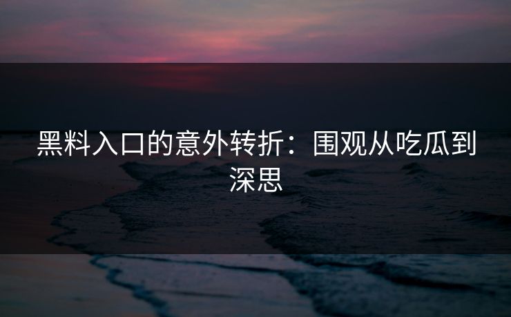 黑料入口的意外转折:围观从吃瓜到深思 黑料入口的意外转折:围观从吃瓜到深思